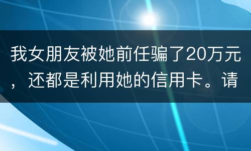 我女朋友被她前任骗了20万元，还都是利用她的信用卡。请问钱还能要回来吗
