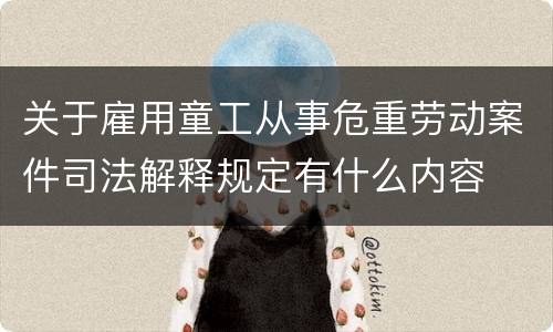 关于雇用童工从事危重劳动案件司法解释规定有什么内容