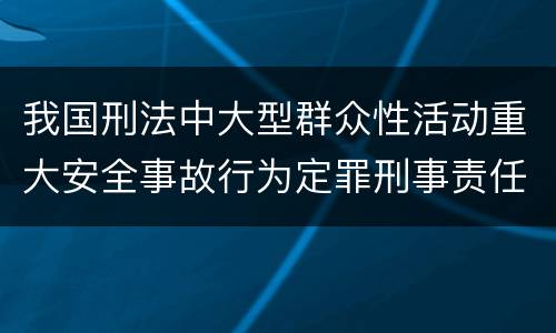 我国刑法中大型群众性活动重大安全事故行为定罪刑事责任有哪些