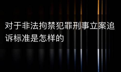 对于非法拘禁犯罪刑事立案追诉标准是怎样的
