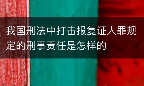 我国刑法中打击报复证人罪规定的刑事责任是怎样的