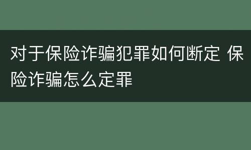 对于保险诈骗犯罪如何断定 保险诈骗怎么定罪