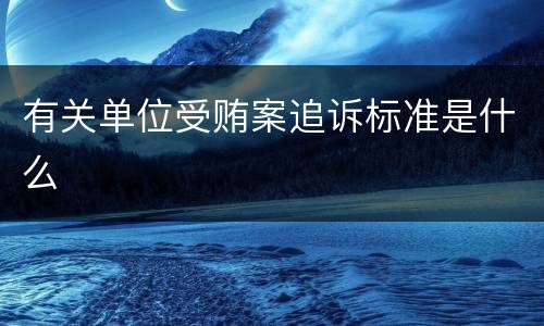 有关单位受贿案追诉标准是什么