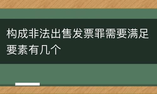 构成非法出售发票罪需要满足要素有几个