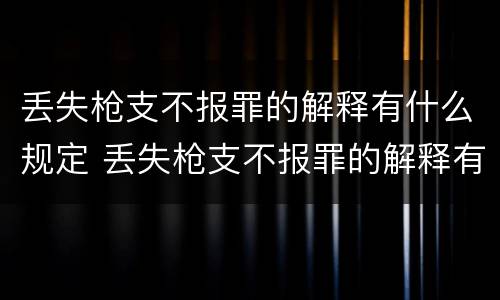 丢失枪支不报罪的解释有什么规定 丢失枪支不报罪的解释有什么规定吗