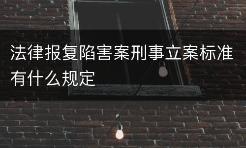 法律报复陷害案刑事立案标准有什么规定