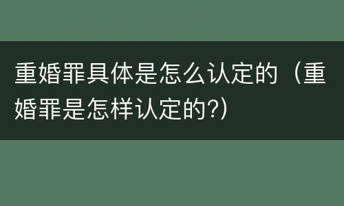 重婚罪具体是怎么认定的（重婚罪是怎样认定的?）