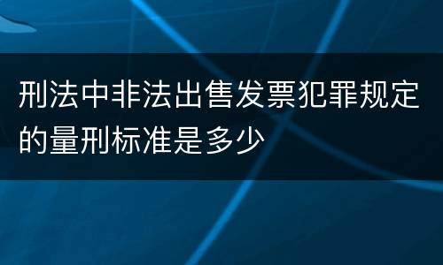 刑法中非法出售发票犯罪规定的量刑标准是多少