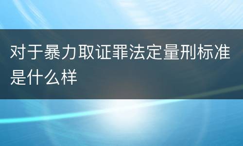 对于暴力取证罪法定量刑标准是什么样