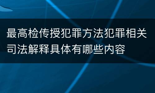 最高检传授犯罪方法犯罪相关司法解释具体有哪些内容