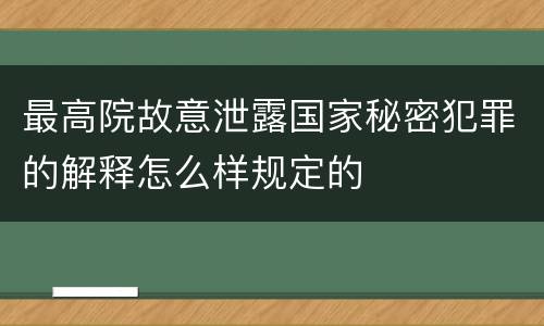 最高院故意泄露国家秘密犯罪的解释怎么样规定的