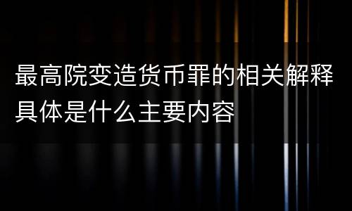 最高院变造货币罪的相关解释具体是什么主要内容