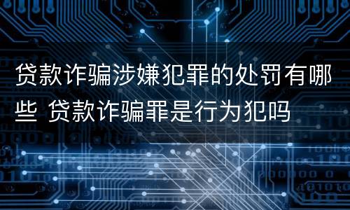 贷款诈骗涉嫌犯罪的处罚有哪些 贷款诈骗罪是行为犯吗