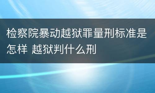 检察院暴动越狱罪量刑标准是怎样 越狱判什么刑