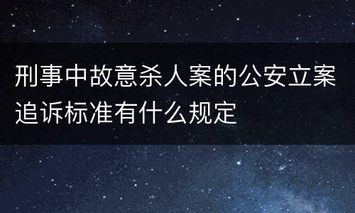 刑事中故意杀人案的公安立案追诉标准有什么规定