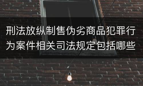 刑法放纵制售伪劣商品犯罪行为案件相关司法规定包括哪些