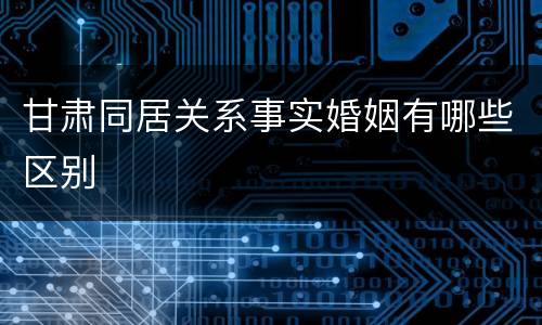 甘肃同居关系事实婚姻有哪些区别