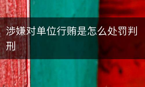 涉嫌对单位行贿是怎么处罚判刑