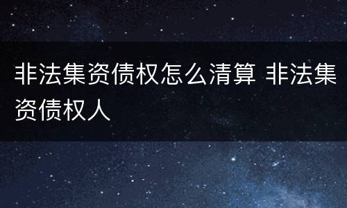 非法集资债权怎么清算 非法集资债权人