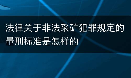 法律关于非法采矿犯罪规定的量刑标准是怎样的