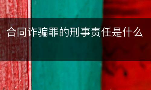 合同诈骗罪的刑事责任是什么