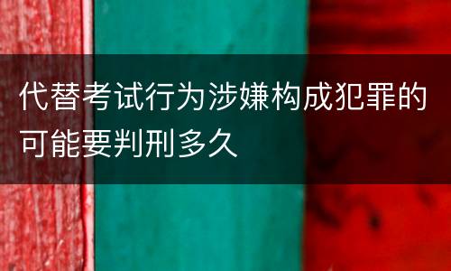 代替考试行为涉嫌构成犯罪的可能要判刑多久