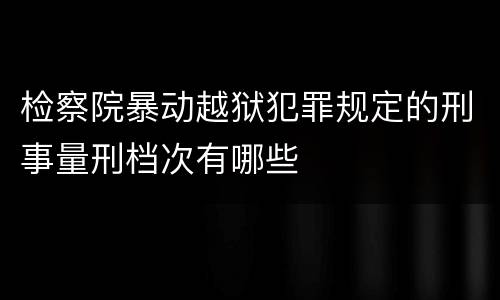 检察院暴动越狱犯罪规定的刑事量刑档次有哪些