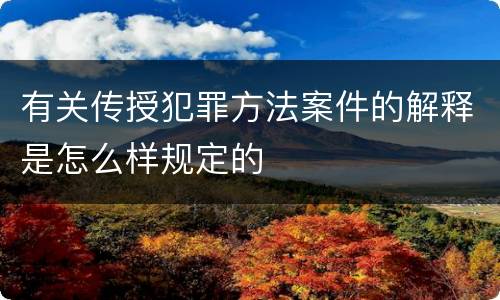 有关传授犯罪方法案件的解释是怎么样规定的