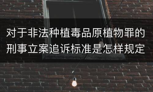 对于非法种植毒品原植物罪的刑事立案追诉标准是怎样规定