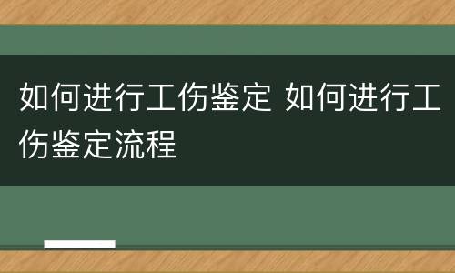 如何进行工伤鉴定 如何进行工伤鉴定流程