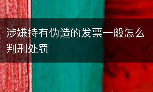 涉嫌持有伪造的发票一般怎么判刑处罚