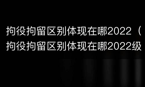 拘役拘留区别体现在哪2022（拘役拘留区别体现在哪2022级）