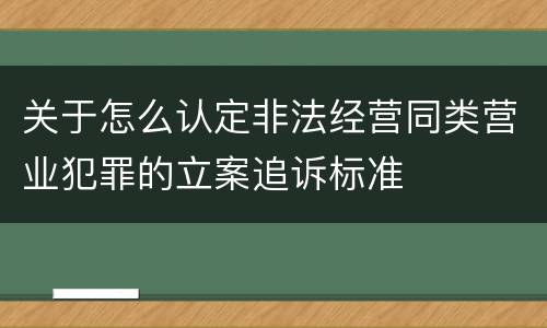 关于怎么认定非法经营同类营业犯罪的立案追诉标准