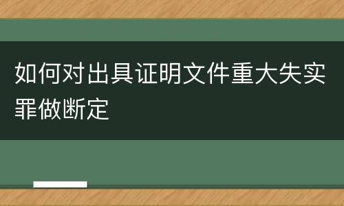 如何对出具证明文件重大失实罪做断定