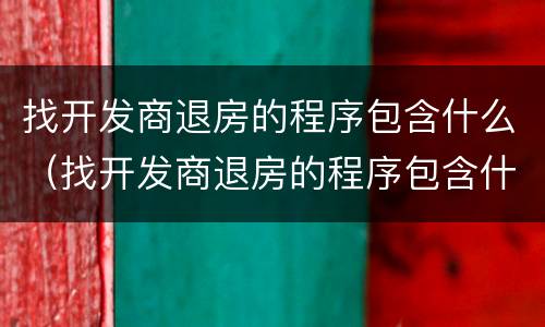 找开发商退房的程序包含什么（找开发商退房的程序包含什么项目）