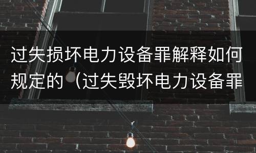 过失损坏电力设备罪解释如何规定的（过失毁坏电力设备罪）
