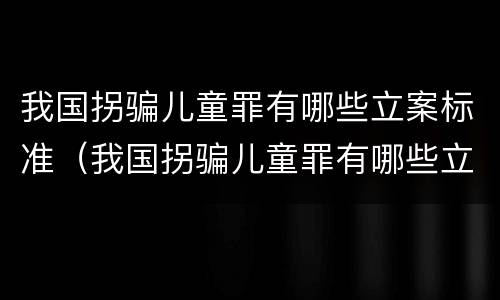 我国拐骗儿童罪有哪些立案标准（我国拐骗儿童罪有哪些立案标准呢）