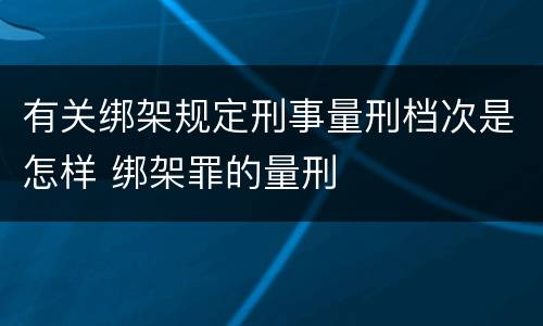 有关绑架规定刑事量刑档次是怎样 绑架罪的量刑