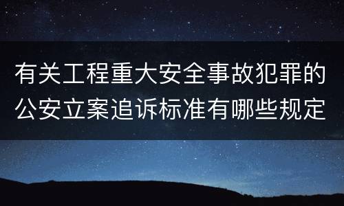 有关工程重大安全事故犯罪的公安立案追诉标准有哪些规定