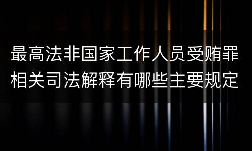 最高法非国家工作人员受贿罪相关司法解释有哪些主要规定