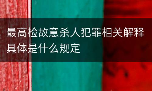 最高检故意杀人犯罪相关解释具体是什么规定