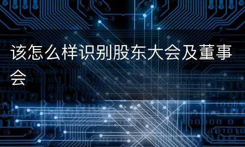 该怎么样识别股东大会及董事会