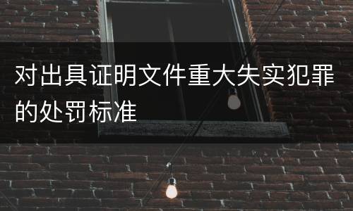 对出具证明文件重大失实犯罪的处罚标准