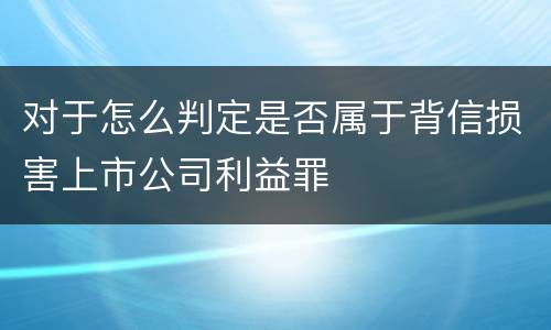 对于怎么判定是否属于背信损害上市公司利益罪
