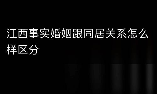 江西事实婚姻跟同居关系怎么样区分