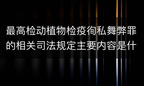 最高检动植物检疫徇私舞弊罪的相关司法规定主要内容是什么