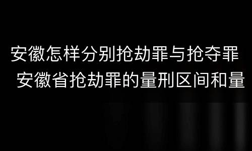 安徽怎样分别抢劫罪与抢夺罪 安徽省抢劫罪的量刑区间和量刑情节