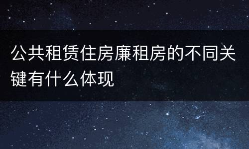 公共租赁住房廉租房的不同关键有什么体现