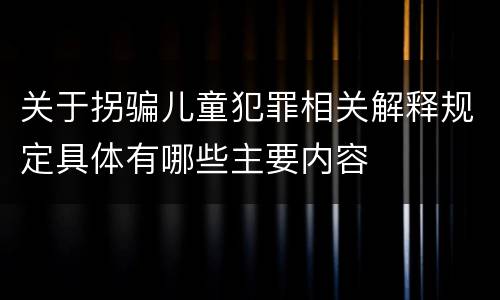 关于拐骗儿童犯罪相关解释规定具体有哪些主要内容