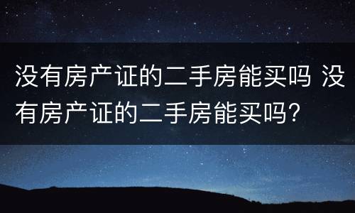 没有房产证的二手房能买吗 没有房产证的二手房能买吗?